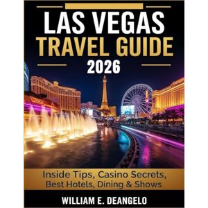 DEANGELO, WILLIAM E. LAS VEGAS TRAVEL GUIDE 2026 (FULL COLOR): Insider Tips, Casino Secrets, Best Hotels, Shows, Dining, Day Trips & Practical Itineraries for Every Traveler DEANGELO, WILLIAM E. LAS VEGAS TRAVEL GUIDE 2026 (FULL COLOR): Insider Tips, Casino Secrets, Best Hotels, Shows, Dining, Day Trips & Practical Itineraries for Every Traveler