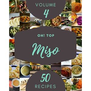E. Wyman, John Oh! Top 50 Miso Recipes Volume 4: An Inspiring Miso Cookbook for You E. Wyman, John Oh! Top 50 Miso Recipes Volume 4: An Inspiring Miso Cookbook for You