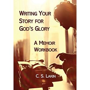 Lakin, C. S. Writing Your Story for God's Glory: A Memoir Workbook Lakin, C. S. Writing Your Story for God's Glory: A Memoir Workbook