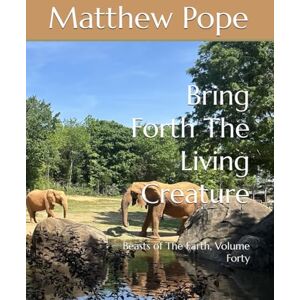 Pope, Matthew Bring Forth The Living Creature: Beasts of The Earth, Volume Forty (Images On High) Pope, Matthew Bring Forth The Living Creature: Beasts of The Earth, Volume Forty (Images On High)
