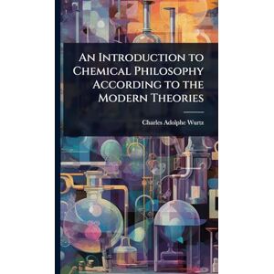 Wurtz, Charles Adolphe An Introduction to Chemical Philosophy According to the Modern Theories Wurtz, Charles Adolphe An Introduction to Chemical Philosophy According to the Modern Theories