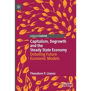 Lianos, Theodore P. Capitalism, Degrowth and the Steady State Economy: Debating Future Economic Models (Palgrave Insights into Apocalypse Economics) Lianos, Theodore P. Capitalism, Degrowth and the Steady State Economy: Debating Future Economic Models (Palgrave Insights into Apocalypse Economics)