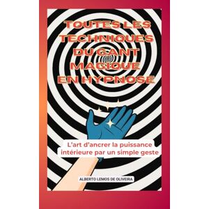 de Oliveira, Alberto Lemos Toutes les Techniques du gant Magique en Hypnose: L’art d’ancrer la puissance intérieure par un simple geste de Oliveira, Alberto Lemos Toutes les Techniques du gant Magique en Hypnose: L’art d’ancrer la puissance intérieure par un simple geste