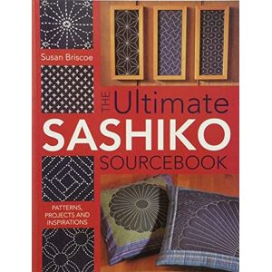 Briscoe, Susan The Ultimate Sashiko Sourcebook: Patterns, Projects and Inspirations Briscoe, Susan The Ultimate Sashiko Sourcebook: Patterns, Projects and Inspirations