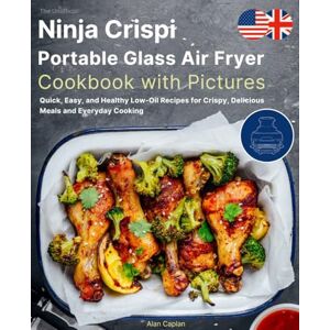 Caplan, Alan The Unofficial Ninja Crispi Portable Glass Air Fryer Cookbook with Pictures: Quick, Easy, and Healthy Low-Oil Recipes for Crispy, Delicious Meals and Everyday Cooking Caplan, Alan The Unofficial Ninja Crispi Portable Glass Air Fryer Cookbook with Pictures: Quick, Easy, and Healthy Low-Oil Recipes for Crispy, Delicious Meals and Everyday Cooking