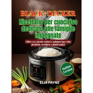 Payne, Elia BLACK+DECKER Ricettario per cuociriso dedicato alle famiglie impegnate: Oltre 150 ricette veloci e salutari per riso perfetto, verdure e piatti unici Payne, Elia BLACK+DECKER Ricettario per cuociriso dedicato alle famiglie impegnate: Oltre 150 ricette veloci e salutari per riso perfetto, verdure e piatti unici