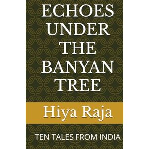 Raja, Hiya ECHOES UNDER THE BANYAN TREE: TEN TALES FROM INDIA (Great stories that weave through science fiction, social drama, suspense, thrills and the uncanny --) Raja, Hiya ECHOES UNDER THE BANYAN TREE: TEN TALES FROM INDIA (Great stories that weave through science fiction, social drama, suspense, thrills and the uncanny --)