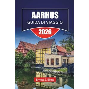 Ellett, Ernest S. AARHUS GUIDA DI VIAGGIO 2026: Le migliori cose da fare, musei moderni, quartieri storici, cucina locale, passeggiate lungo la costa e consigli di ... la capitale culturale della Danimarca Ellett, Ernest S. AARHUS GUIDA DI VIAGGIO 2026: Le migliori cose da fare, musei moderni, quartieri storici, cucina locale, passeggiate lungo la costa e consigli di ... la capitale culturale della Danimarca