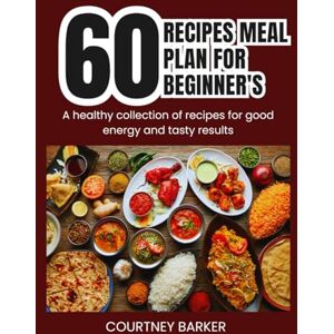 Barker 60 Recipes Meal Plan For Beginner's: A healthy collection of recipes for good energy and tasty results Barker 60 Recipes Meal Plan For Beginner's: A healthy collection of recipes for good energy and tasty results