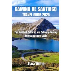 Vintrel, Elara CAMINO DE SANTIAGO TRAVEL GUIDE 2025: The Spiritual, Cultural, and Culinary Journey Across Northern Spain Vintrel, Elara CAMINO DE SANTIAGO TRAVEL GUIDE 2025: The Spiritual, Cultural, and Culinary Journey Across Northern Spain