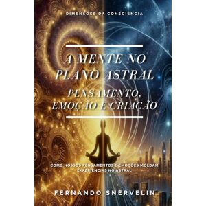 SNERVELIN, FERNANDO A MENTE NO PLANO ASTRAL: PENSAMENTO, EMOÇÃO E CRIAÇÃO: 16 (ESPIRITUALISMO: DIMENSÕES DA CONSCIÊNCIA) SNERVELIN, FERNANDO A MENTE NO PLANO ASTRAL: PENSAMENTO, EMOÇÃO E CRIAÇÃO: 16 (ESPIRITUALISMO: DIMENSÕES DA CONSCIÊNCIA)