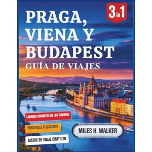 Walker, Miles H. Praga, Viena y Budapest Guía de Viajes: Explora las capitales de Europa Central con consejos exclusivos, joyas ocultas y favoritos locales. Walker, Miles H. Praga, Viena y Budapest Guía de Viajes: Explora las capitales de Europa Central con consejos exclusivos, joyas ocultas y favoritos locales.