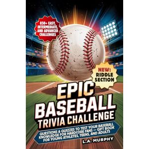 Murphy, L.A. Epic Baseball Trivia Challenge: Questions & Quizzes to Test Your Baseball Knowledge for Hardcore Fans Gift Book for Young Athletes, Teens and Adults Murphy, L.A. Epic Baseball Trivia Challenge: Questions & Quizzes to Test Your Baseball Knowledge for Hardcore Fans Gift Book for Young Athletes, Teens and Adults