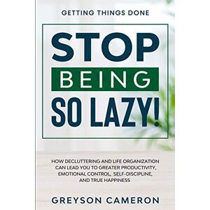 Cameron, Greyson Getting Things Done: STOP BEING SO LAZY! How Decluttering and Life Organization Can Lead You To Greater Productivity, Emotional Control, Self-Discipline, and True Happiness Cameron, Greyson Getting Things Done: STOP BEING SO LAZY! How Decluttering and Life Organization Can Lead You To Greater Productivity, Emotional Control, Self-Discipline, and True Happiness