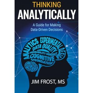 Frost, Jim Thinking Analytically: A Guide for Making Data-Driven Decisions Frost, Jim Thinking Analytically: A Guide for Making Data-Driven Decisions