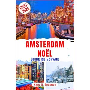 Brenner, Karl H. Amsterdam Noël Guide de voyage 2025-2026: Découvrez les marchés de Noël chaleureux, les illuminations scintillantes des canaux et les merveilles ... itinéraires d'experts (FRENCH GUIDE SERIES) Brenner, Karl H. Amsterdam Noël Guide de voyage 2025-2026: Découvrez les marchés de Noël chaleureux, les illuminations scintillantes des canaux et les merveilles ... itinéraires d'experts (FRENCH GUIDE SERIES)