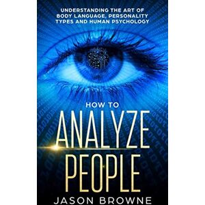 Browne, Jason How to Analyze people: Understanding the Art of Body Language, Personality Types and Human Psychology Browne, Jason How to Analyze people: Understanding the Art of Body Language, Personality Types and Human Psychology