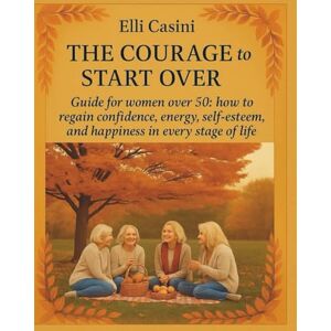 Casini, Elli The courage to start again: Guide for women after 50 years: how to find trust, energy, self -esteem and happiness at every stage of life Casini, Elli The courage to start again: Guide for women after 50 years: how to find trust, energy, self -esteem and happiness at every stage of life