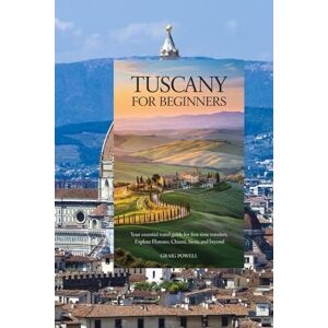 Powell, Graig Tuscany for Beginners: Your Essential Travel Guide for First-Time Travelers: Explore Florence, Chianti, Siena, and Beyond Powell, Graig Tuscany for Beginners: Your Essential Travel Guide for First-Time Travelers: Explore Florence, Chianti, Siena, and Beyond