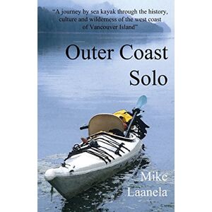 Laanela, Mike Outer Coast Solo: A journey by sea kayak through the history, culture and wilderness of the northwest coast of Vancouver Island Laanela, Mike Outer Coast Solo: A journey by sea kayak through the history, culture and wilderness of the northwest coast of Vancouver Island