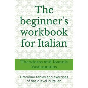 Vasilopoulos, Theodoros and Ioannis The beginner's workbook for Italian: Grammar tables and exercises of basic level in Italian Vasilopoulos, Theodoros and Ioannis The beginner's workbook for Italian: Grammar tables and exercises of basic level in Italian