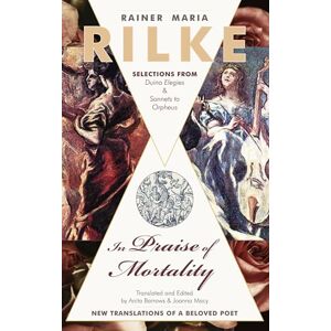 In Praise of Mortality: Selections from Rainer Maria Rilke's Duino Elegies and Sonnets to Orpheus In Praise of Mortality: Selections from Rainer Maria Rilke's Duino Elegies and Sonnets to Orpheus