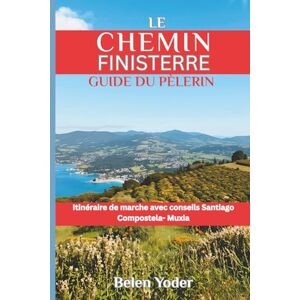 Yoder, Belen Le Chemin Finisterre Guide du pèlerin: Itinéraire de marche avec conseils Santiago Compostela Muxía Yoder, Belen Le Chemin Finisterre Guide du pèlerin: Itinéraire de marche avec conseils Santiago Compostela Muxía
