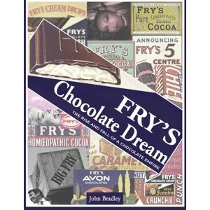 Bradley, Mr John Fry's Chocolate Dream: The Rise and Fall of a Chocolate Empire Bradley, Mr John Fry's Chocolate Dream: The Rise and Fall of a Chocolate Empire