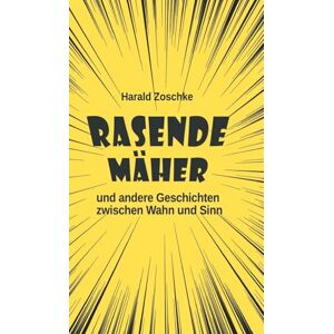 Zoschke, Harald Rasende Mäher: und andere Geschichten zwischen Wahn und Sinn. Dreizehn heitere, skurrile und verrückte Kurzgeschichten, die den Alltagsstress vergessen lassen. Zoschke, Harald Rasende Mäher: und andere Geschichten zwischen Wahn und Sinn. Dreizehn heitere, skurrile und verrückte Kurzgeschichten, die den Alltagsstress vergessen lassen.
