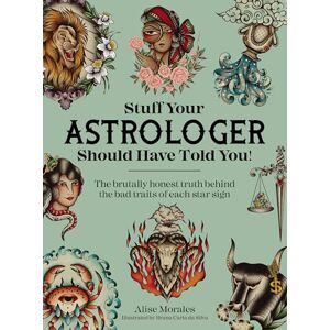 Morales, Alise Stuff Your Astrologer Should Have Told You: The brutally honest truth behind the bad traits of each star sign Morales, Alise Stuff Your Astrologer Should Have Told You: The brutally honest truth behind the bad traits of each star sign