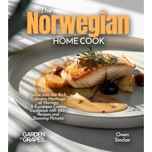 Sinclair, Owen The Norwegian Home Cook: Delve into the Rich Culinary Heritage of Norway A European Cuisine Cookbook with 100+ Recipes and Stunning Pictures Sinclair, Owen The Norwegian Home Cook: Delve into the Rich Culinary Heritage of Norway A European Cuisine Cookbook with 100+ Recipes and Stunning Pictures