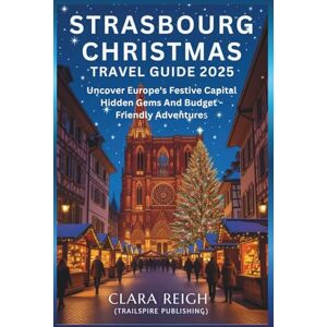 Reigh, Clara Strasbourg Christmas Travel Guide 2025: Uncover Europe’s Festive Capital, Hidden Gems & Budget-Friendly Adventures Reigh, Clara Strasbourg Christmas Travel Guide 2025: Uncover Europe’s Festive Capital, Hidden Gems & Budget-Friendly Adventures