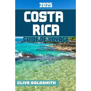 Goldsmith, Clive COSTA RICA GUIDE DE VOYAGE 2025: Le Costa Rica pour tous les voyageurs : des volcans et des forêts tropicales aux parcs nationaux et aux aventures inoubliables Tout ce que vous devez savoir avant Goldsmith, Clive COSTA RICA GUIDE DE VOYAGE 2025: Le Costa Rica pour tous les voyageurs : des volcans et des forêts tropicales aux parcs nationaux et aux aventures inoubliables Tout ce que vous devez savoir avant