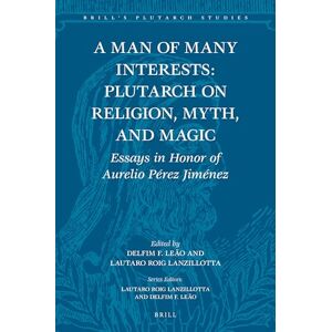 Delfim Ferreira Leão A Man of Many Interests: Plutarch on Religion, Myth, and Magic: Essays in Honor of Aurelio Pérez Jiménez: 2 (Brill's Plutarch Studies, 2) Delfim Ferreira Leão A Man of Many Interests: Plutarch on Religion, Myth, and Magic: Essays in Honor of Aurelio Pérez Jiménez: 2 (Brill's Plutarch Studies, 2)