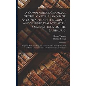 Young, Thomas A Compendious Grammar of the Egyptian Language As Contained in the Coptic and Sahidic Dialects, With Observations On the Bashmuric: Together With ... Characters and a Few Explanatory Observations Young, Thomas A Compendious Grammar of the Egyptian Language As Contained in the Coptic and Sahidic Dialects, With Observations On the Bashmuric: Together With ... Characters and a Few Explanatory Observations