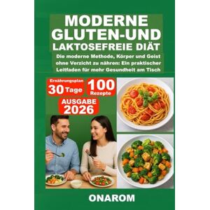 ONAROM MODERNE GLUTEN-UND LAKTOSEFREIE DIÄT: Die moderne Methode, Körper und Geist ohne Verzicht zu nähren: Ein praktischer Leitfaden für mehr Gesundheit am Tisch ONAROM MODERNE GLUTEN-UND LAKTOSEFREIE DIÄT: Die moderne Methode, Körper und Geist ohne Verzicht zu nähren: Ein praktischer Leitfaden für mehr Gesundheit am Tisch