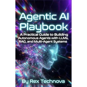 Technova, Rex Agentic AI Playbook: A Practical Guide to Building Autonomous Agents with LLMs, RAG, and Multi-Agent Systems Technova, Rex Agentic AI Playbook: A Practical Guide to Building Autonomous Agents with LLMs, RAG, and Multi-Agent Systems