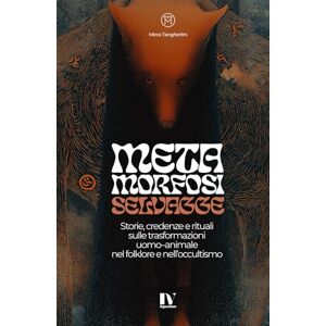 Tangherlini, Mirco METAMORFOSI SELVAGGE: Storie, credenze e rituali sulle trasformazioni uomo–animale nel folklore e nell’occultismo Tangherlini, Mirco METAMORFOSI SELVAGGE: Storie, credenze e rituali sulle trasformazioni uomo–animale nel folklore e nell’occultismo