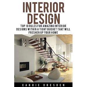 Dresden, Carrie Interior Design: Top 10 Rules for Amazing Interior Designs Within a Tight Budget That Will Freshen Up Your Home Dresden, Carrie Interior Design: Top 10 Rules for Amazing Interior Designs Within a Tight Budget That Will Freshen Up Your Home