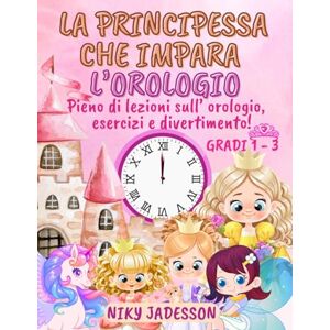 Jadesson, Niky La Principessa che Impara l'Orologio Gradi 1-3: Pieno di lezioni sull'orologio, esercizi e divertimento! Un libro splendidamente illustrato con pagine ... l'ora ai piccoli lettori dai 4 agli 8 anni. Jadesson, Niky La Principessa che Impara l'Orologio Gradi 1-3: Pieno di lezioni sull'orologio, esercizi e divertimento! Un libro splendidamente illustrato con pagine ... l'ora ai piccoli lettori dai 4 agli 8 anni.
