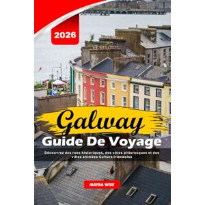 Wise, Mayra GALWAY GUIDE DE VOYAGE 2026: Découvrez des rues historiques, des côtes pittoresques et des villes animées Culture irlandaise Wise, Mayra GALWAY GUIDE DE VOYAGE 2026: Découvrez des rues historiques, des côtes pittoresques et des villes animées Culture irlandaise