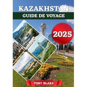 Blake, Tony KAZAKHSTAN GUIDE DE VOYAGE 2025: Un Kazakhstan complet Découverte : Hébergements, Meilleures périodes pour visiter, Attractions incontournables, ... et Informations essentielles sur les voyages. Blake, Tony KAZAKHSTAN GUIDE DE VOYAGE 2025: Un Kazakhstan complet Découverte : Hébergements, Meilleures périodes pour visiter, Attractions incontournables, ... et Informations essentielles sur les voyages.