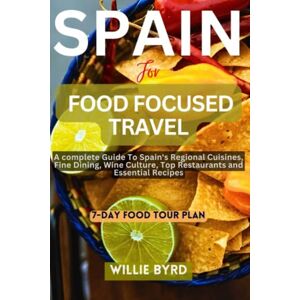 BYRD, WILLIE SPAIN FOR FOOD FOCUSED TRAVEL: A complete Guide To Spain's Regional Cuisines, Fine Dining, Wine Culture, Top Restaurants and Essential Recipes BYRD, WILLIE SPAIN FOR FOOD FOCUSED TRAVEL: A complete Guide To Spain's Regional Cuisines, Fine Dining, Wine Culture, Top Restaurants and Essential Recipes