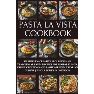 Santana, Nico Pasta la Vista Cookbook: 400 Simple & Creative Flourless and Traditional Pasta Recipes for Global Fusion, Crispy Creations and Family-Friendly Italian Cuisine Whole Series in One Book Santana, Nico Pasta la Vista Cookbook: 400 Simple & Creative Flourless and Traditional Pasta Recipes for Global Fusion, Crispy Creations and Family-Friendly Italian Cuisine Whole Series in One Book