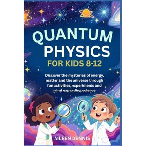 Dennis, Aileen QUANTUM PHYSICS FOR KIDS 8-12: Discover the mysteries of energy, matter and the universe through fun activities, experiments and mind expanding science. Dennis, Aileen QUANTUM PHYSICS FOR KIDS 8-12: Discover the mysteries of energy, matter and the universe through fun activities, experiments and mind expanding science.