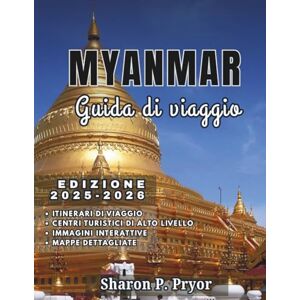P. PRYOR, SHARON MYANMAR GUIDA DI VIAGGIO 2025–2026: Myanmar reso facile: visti, trasporti, sicurezza, consigli culturali, migliori hotel, cibo locale e cose uniche da fare P. PRYOR, SHARON MYANMAR GUIDA DI VIAGGIO 2025–2026: Myanmar reso facile: visti, trasporti, sicurezza, consigli culturali, migliori hotel, cibo locale e cose uniche da fare