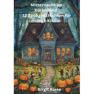 Kiese, Birgit Mitternacht im Kürbisland 12 Spukgeschichten für mutige Kinder: 12 zauberhafte Spukgeschichten zum Lesen, Basteln und Mitmachen für kleine Entdeckerherzen Kiese, Birgit Mitternacht im Kürbisland 12 Spukgeschichten für mutige Kinder: 12 zauberhafte Spukgeschichten zum Lesen, Basteln und Mitmachen für kleine Entdeckerherzen