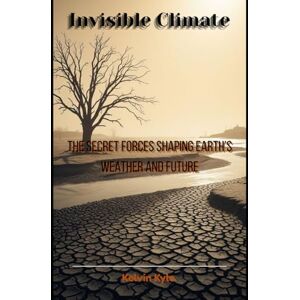 Kyle, Kelvin Invisible Climate: The Secret Forces Shaping Earth’s Weather and Future Kyle, Kelvin Invisible Climate: The Secret Forces Shaping Earth’s Weather and Future
