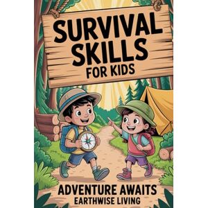 Living, Earthwise Survival Skills for Kids: How to Build a Shelter, Purify Water, Navigate with a Compass, Start a Fire, and Stay Calm in Emergencies Outdoor Skills Every Kid Must Know to Stay Safe and Self-Reliant Living, Earthwise Survival Skills for Kids: How to Build a Shelter, Purify Water, Navigate with a Compass, Start a Fire, and Stay Calm in Emergencies Outdoor Skills Every Kid Must Know to Stay Safe and Self-Reliant