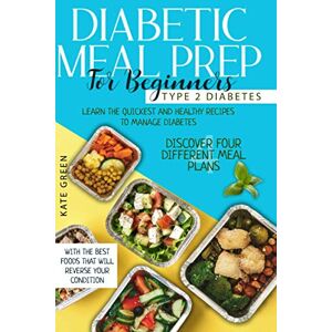 Green, Kate Diabetic Meal Prep for Beginners: Type 2 Diabetes-Learn The Quickest And Healthy Recipes To Manage Diabetes. Discover Four Different Meal Plans With ... Reverse Your Condition (Diabetic Cookbook) Green, Kate Diabetic Meal Prep for Beginners: Type 2 Diabetes-Learn The Quickest And Healthy Recipes To Manage Diabetes. Discover Four Different Meal Plans With ... Reverse Your Condition (Diabetic Cookbook)